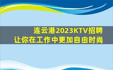 连云港2023KTV招聘让你在工作中更加自由时尚